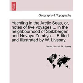 Yachting in the Arctic Seas, or, notes of five voyages ... in the neighbourhood of Spitzbergen and Novaya Zembya ... Edited and illustrated by W. Livesay. - W Livesay