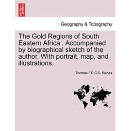 The Gold Regions of South Eastern Africa . Accompanied by biographical sketch of the author. With portrait, map, and illustrations. - Thomas F.R.G.S. Baines