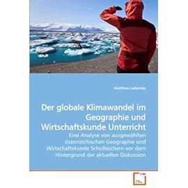 Der globale Klimawandel im Geographie und Wirtschaftskunde Unterricht: Eine Analyse von ausgewählten österreichischen Geographie und Wirtschaftskunde ... vor dem Hintergrund der aktuellen Diskussion - Matthias Ledwinka