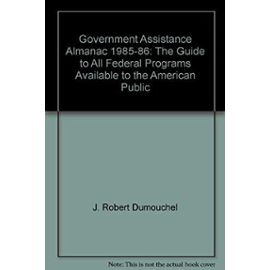 Government Assistance Almanac 1985-86: The Guide to All Federal Programs Available to the American Public - J. Robert Dumouchel