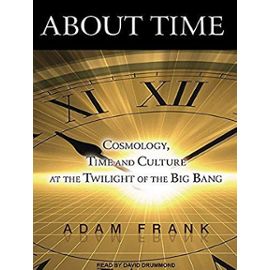About Time: Cosmology, Time and Culture at the Twilight of the Big Bang - Adam Frank