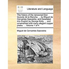 The History of the Renowned Don Quixote de La Mancha. ... by Miguel de Cervantes Saavedra; And Translated Into English by George Kelly, ... and Orname - Miguel De Cervantes