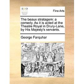 The Beaux Stratagem: A Comedy. as It Is Acted at the Theatre Royal in Drury-Lane, by His Majesty's Servants. - George Farquhar