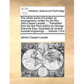 The whole works of Lavater on physiognomy; written by the Rev. John Caspar Lavater, ... Translated from the last Paris edition by George Grenville ... hundred engravings. ... Volume 1 of 4 - Johann Caspar Lavater