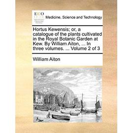 Hortus Kewensis; or, a catalogue of the plants cultivated in the Royal Botanic Garden at Kew. By William Aiton, ... In three volumes. ... Volume 2 of 3 - William Aiton