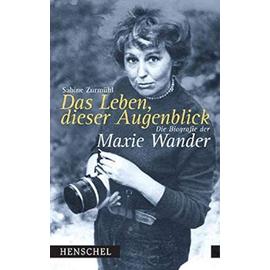 Das Leben, dieser Augenblick: Die Biografie der Maxie Wander - Sabine Zurmühl