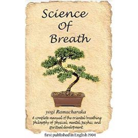 Science of Breath: A Complete Manual of the Oriental Breathing Philosophy of Physical, Mental, Pyschic, and Spiritual Development - Ramacharaka Yogi