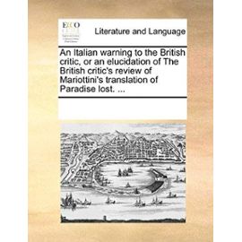 An Italian Warning to the British Critic, or an Elucidation of the British Critic's Review of Mariottini's Translation of Paradise Lost. ... - Multiple Contributors