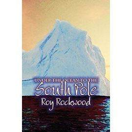 Under the Ocean to the South Pole by Roy Rockwood, Fiction, Fantasy & Magic - Roy Rockwood