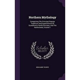 Northern Mythology: Comprising the Principal Popular Traditions and Superstitions of Scandinavia, North Germany, and the Netherlands, Volume 1 - Thorpe, Benjamin