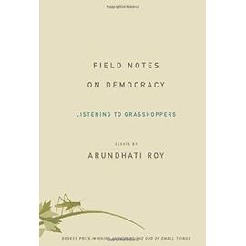 Field Notes on Democracy: Listening to Grasshoppers - Roy, Arundhati