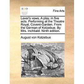 Lover's Vows. a Play, in Five Acts. Performing at the Theatre Royal, Covent-Garden. from the German of Kotzebue. by Mrs. Inchbald. Ninth Edition. - Kotzebue, August Von