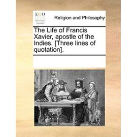 The Life of Francis Xavier, Apostle of the Indies. [Three Lines of Quotation]. - Multiple Contributors