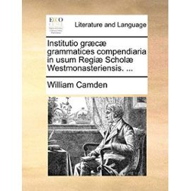 Institutio Gr]c] Grammatices Compendiaria in Usum Regi] Schol] Westmonasteriensis. ... - Unknown