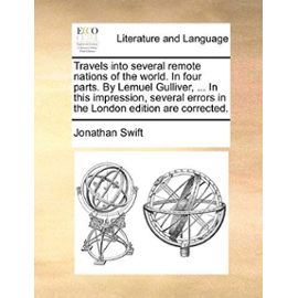 Travels Into Several Remote Nations of the World. in Four Parts. by Lemuel Gulliver, ... in This Impression, Several Errors in the London Edition Are - Jonathan Swift