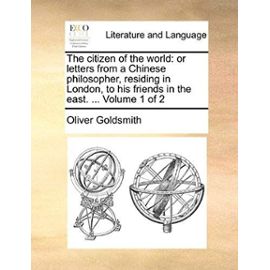 The Citizen of the World: Or Letters from a Chinese Philosopher, Residing in London, to His Friends in the East. ... Volume 1 of 2 - Oliver Goldsmith