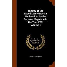 History of the Expedition to Russia, Undertaken by the Emperor Napoleon in the Year 1812, Volume 1 - Segur, Philippe-Paul