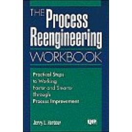 The Process Reengineering Workbook: Practical Steps to Working Faster and Smarter Through Process Involvement - Unknown