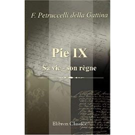 Pie IX. Sa vie - son règne: L'homme, le prince, le pape (French Edition) - Ferdinando Petruccelli Della Gattina