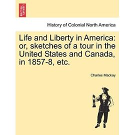 Life and Liberty in America: Or, Sketches of a Tour in the United States and Canada, in 1857-8, Etc. - Charles Mackay