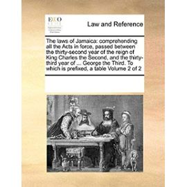The Laws of Jamaica: Comprehending All the Acts in Force, Passed Between the Thirty-Second Year of the Reign of King Charles the Second, an - Multiple Contributors