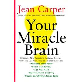 Your Miracle Brain: Dramatic New Scientific Evidence Reveals How You Can Use Food and Supplements To: Maximize Brain Power, Boost Your Mem - Jean Carper