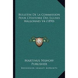 Bulletin de La Commission Pour L'Histoire Des Eglises Wallonnes V4 (1890) - Martinus Nijhoff Publisher