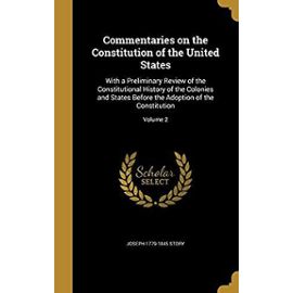 Commentaries on the Constitution of the United States: With a Preliminary Review of the Constitutional History of the Colonies and States Before the Adoption of the Constitution; Volume 2 - Story, Joseph 1779-1845