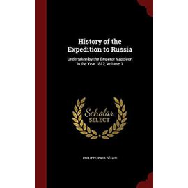 History of the Expedition to Russia: Undertaken by the Emperor Napoleon in the Year 1812; Volume 1 - Segur, Philippe-Paul