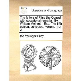 The Letters of Pliny the Consul: With Occasional Remarks. by William Melmoth, Esq. the Fifth Edition, Corrected. Volume 1 of 2 - Pliny