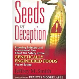 Seeds Of Deception: Exposing Industry And Government Lies About The Safety Of The Genetically Engineered Foods You're Eating - Jeffrery M. Smith