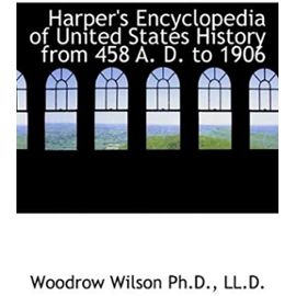 Harper's Encyclopedia of United States History from 458 A. D. to 1906 - Wilson Woodrow