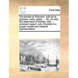 The temple of Solomon, with all its porches, walls, gates, ... &c. As also the tabernacle of Moses, with ... annexed copper cuts. Erected in a proper model and material representation. - Unknown