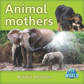 Animal Mothers (Bobbie Kalman's Leveled Readers: My World: D (Library)) - Bobbie Kalman