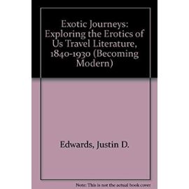 Exotic Journeys: Exploring the Erotics of Us Travel Literature, 1840-1930 (Becoming Modern) - Justin D. Edwards