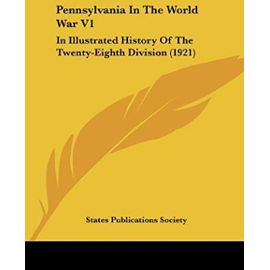 Pennsylvania in the World War V1: In Illustrated History of the Twenty-Eighth Division (1921) - States Publications Society