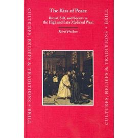 The Kiss of Peace: Ritual, Self, and Society in the High and Late Medieval West - Kiril Petkov