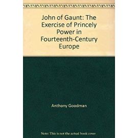 John of Gaunt: The Exercise of Princely Power in Fourteenth-Century Europe - Anthony Goodman