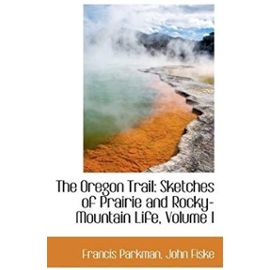 The Oregon Trail: Sketches of Prairie and Rocky-Mountain Life, Volume I - Francis, Jr. Parkman