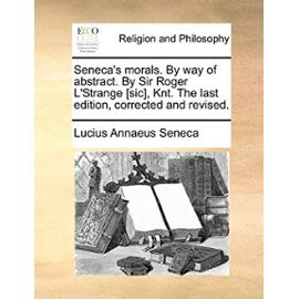 Seneca's Morals. by Way of Abstract. by Sir Roger L'Strange [Sic], Knt. the Last Edition, Corrected and Revised. - Lucius Annaeus Seneca