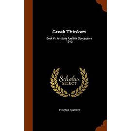Greek Thinkers: Book VI. Aristotle and His Successors. 1912 - Gomperz, Theodor