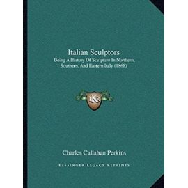 Italian Sculptors: Being a History of Sculpture in Northern, Southern, and Eastern Italy (1868) - Charles Callahan Perkins
