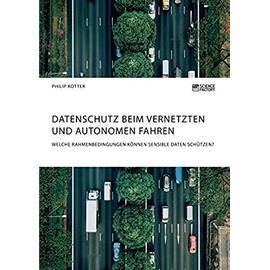 Datenschutz beim vernetzten und autonomen Fahren. Welche Rahmenbedingungen können sensible Daten schützen? - Philip Kotter
