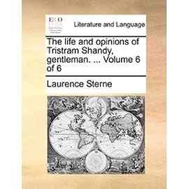 The Life and Opinions of Tristram Shandy, Gentleman. ... Volume 6 of 6 - Laurence Sterne