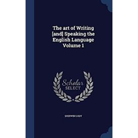 The Art of Writing [And] Speaking the English Language Volume 1 - Sherwin Cody