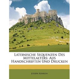 Lateinische Sequenzen Des Mittelalters: Aus Handschriften Und Drucken - Kehrein, Joseph