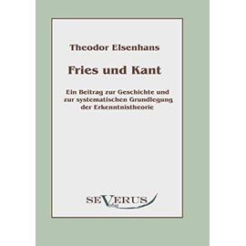 Fries und Kant: Ein Beitrag zur Geschichte und zur systematischen Grundlegung der Erkenntnistheorie - Theodor Elsenhans