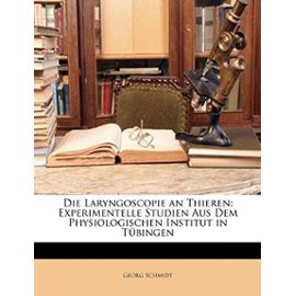 Die Laryngoscopie an Thieren: Experimentelle Studien Aus Dem Physiologischen Institut in Tubingen - Schmidt, Georg