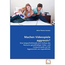 Machen Videospiele aggressiv?: Eine Laengsschnittstudie zum Einfluss des Konsums gewalthaltiger Video- und Computerspiele auf die Aggressivitaet von Jugendlichen - Schultes, Marie-Thérèse