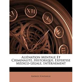 Alienation Mentale Et Criminalite, Historique, Expertise Medico-Legale, Internement - Fontanille, Raphael